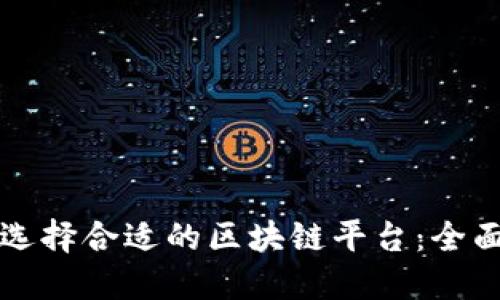 如何选择合适的区块链平台:全面指南
