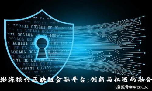 渤海银行区块链金融平台:创新与机遇的融合