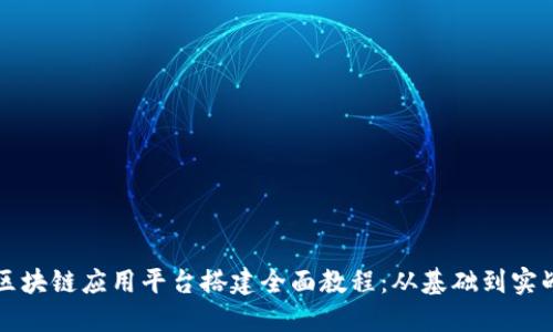 区块链应用平台搭建全面教程:从基础到实战