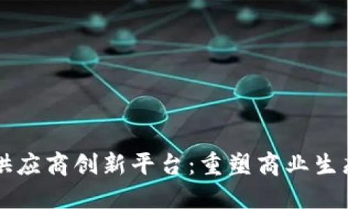区块链供应商创新平台:重塑商业生态的未来