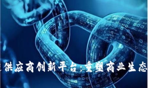 区块链供应商创新平台:重塑商业生态的未来