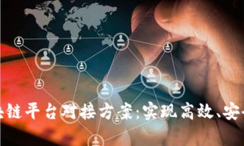 全面解析区块链平台对接方案:实现高效、安全的信息传递