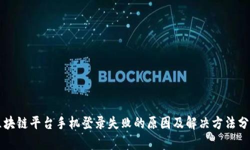 区块链平台手机登录失败的原因及解决方法分析