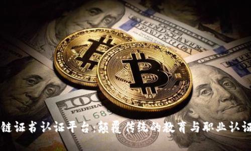 区块链证书认证平台:颠覆传统的教育与职业认证方式