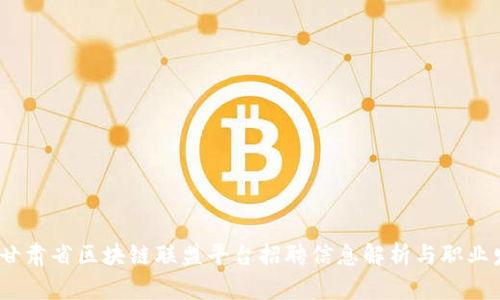 2023年甘肃省区块链联盟平台招聘信息解析与职业发展建议