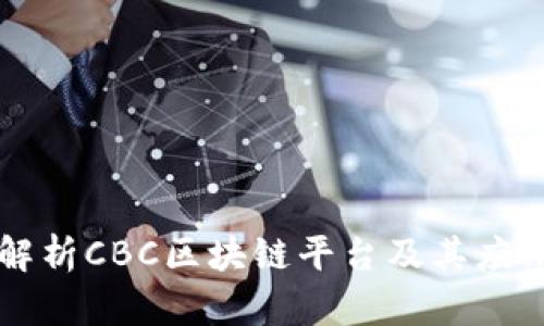 全面解析CBC区块链平台及其应用潜力