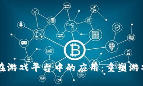 区块链技术在游戏平台中的应用:重塑游戏产业的未来