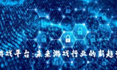 区块链游戏平台:未来游戏行业的新趋势与发展