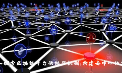 深入探索区块链平台的协作机制:构建去中心化信任