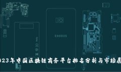 2023年中国区块链商务平台排名分析与市场展望