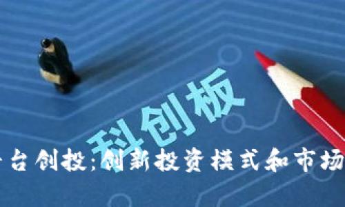 区块链平台创投:创新投资模式和市场前景分析
