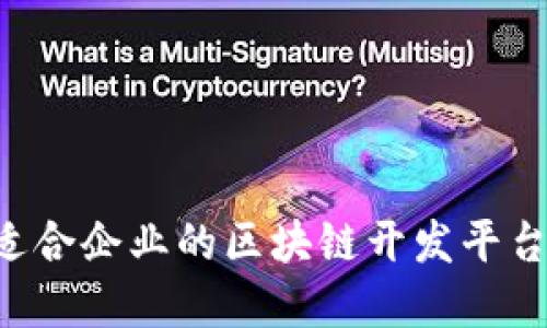 如何选择适合企业的区块链开发平台:全面指南
