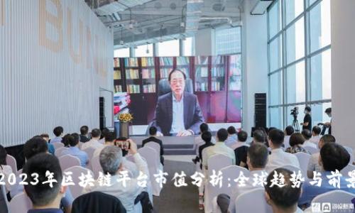 2023年区块链平台市值分析:全球趋势与前景