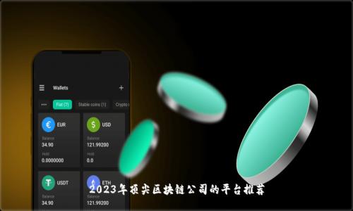 2023年顶尖区块链公司的平台推荐