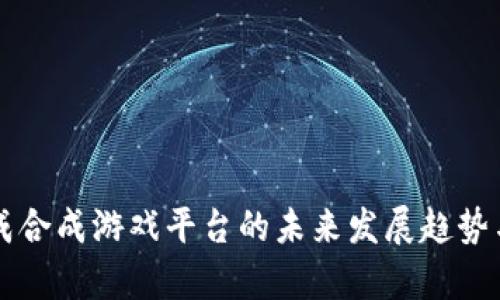 区块链养成合成游戏平台的未来发展趋势与应用浅析