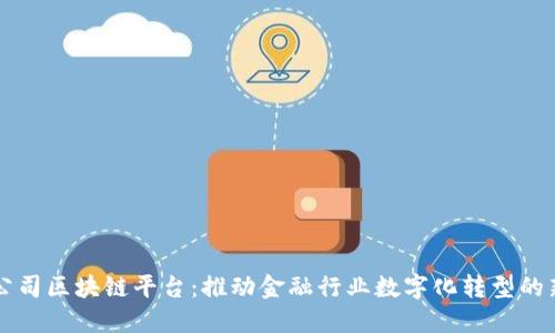 财金公司区块链平台:推动金融行业数字化转型的新动力