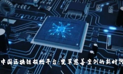 中国区块链捐赠平台:变革慈善案例的新时代