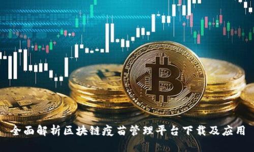 全面解析区块链疫苗管理平台下载及应用