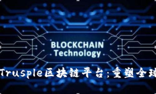 探索Trusple区块链平台:重塑全球贸易