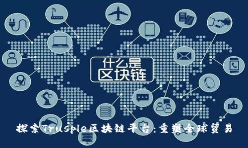 探索Trusple区块链平台:重塑全球贸易