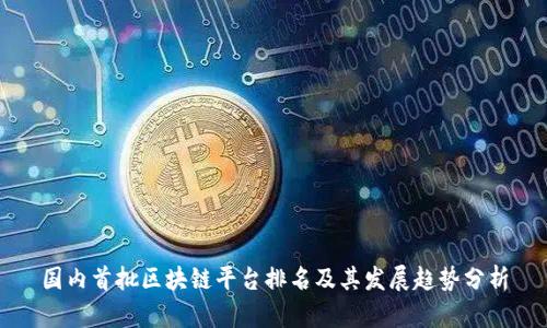 国内首批区块链平台排名及其发展趋势分析