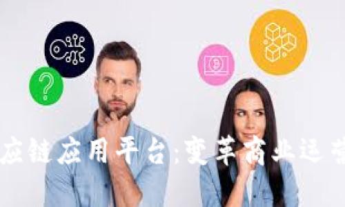 区块链供应链应用平台:变革商业运营的新利器
