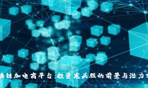 区块链加电商平台:投资龙头股的前景与潜力分析