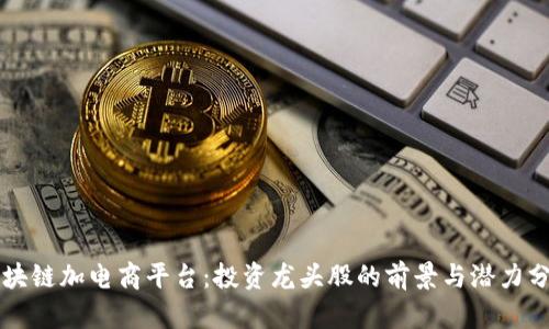 区块链加电商平台:投资龙头股的前景与潜力分析