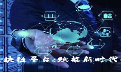 赣县正规区块链平台:赋能新时代的数字经济