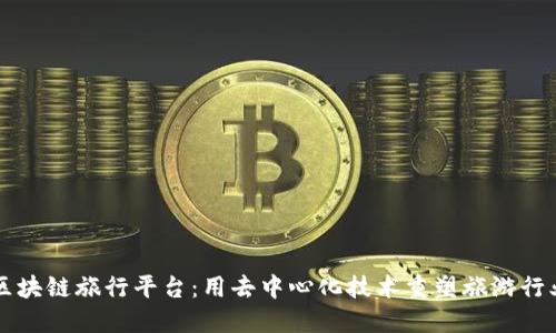 区块链旅行平台:用去中心化技术重塑旅游行业