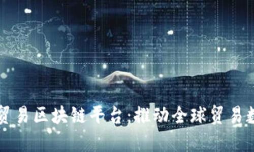 深入解析贸易区块链平台:推动全球贸易数字化转型