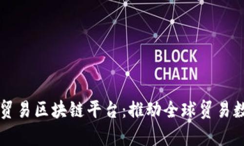 深入解析贸易区块链平台:推动全球贸易数字化转型