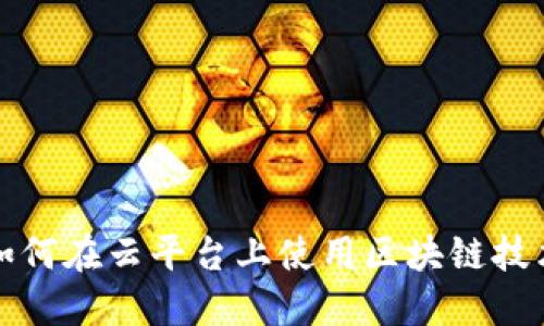 如何在云平台上使用区块链技术