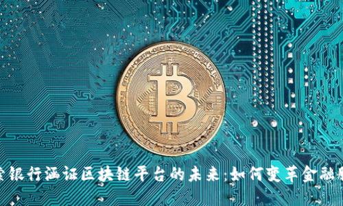 探索银行涵证区块链平台的未来:如何变革金融服务