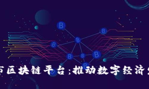 广西北海市区块链平台:推动数字经济发展新引擎