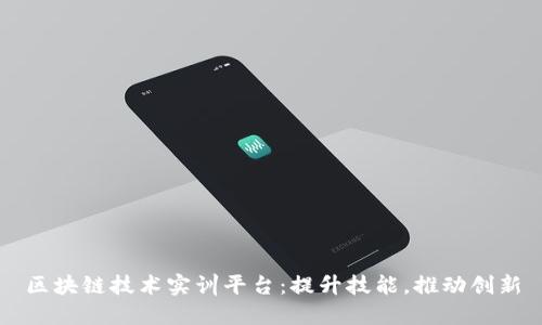 区块链技术实训平台:提升技能,推动创新