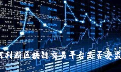 如何判断区块链交易平台是否受监管?