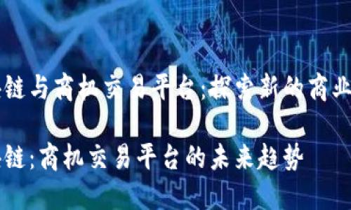 区块链与商机交易平台:探索新的商业模式
区块链:商机交易平台的未来趋势