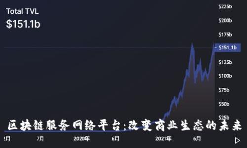 区块链服务网络平台:改变商业生态的未来