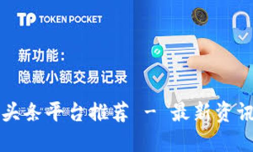 中国区块链头条平台推荐 - 最新资讯与发展动态