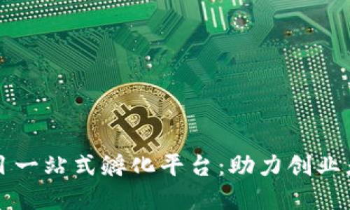 区块链项目一站式孵化平台:助力创业者实现梦想