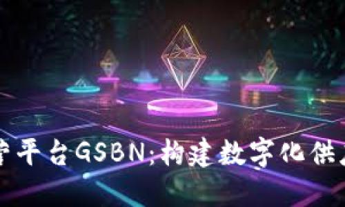 区块链运营平台GSBN:构建数字化供应链新生态