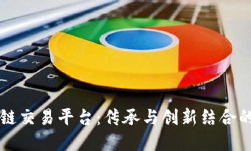 陈年老酒区块链交易平台:传承与创新结合的酒文化新纪元