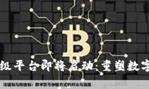 区块链国家级平台即将启动:重塑数字经济的未来
