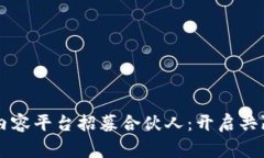 区块链内容平台招募合伙人：开启共赢新纪元