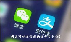 哪里可以进行区块链平台认证?