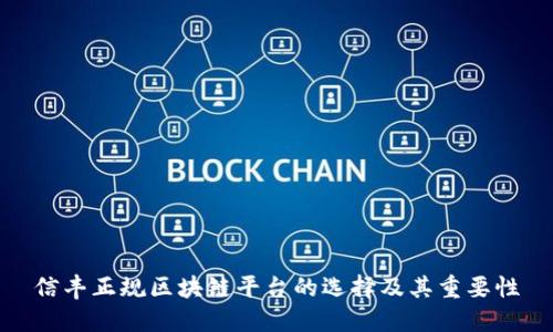 信丰正规区块链平台的选择及其重要性