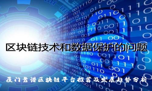 厦门靠谱区块链平台推荐及发展趋势分析