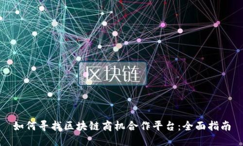 如何寻找区块链商机合作平台：全面指南