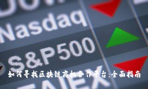 如何寻找区块链商机合作平台：全面指南